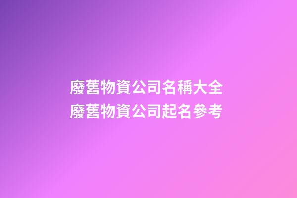 廢舊物資公司名稱大全 廢舊物資公司起名參考
